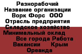 Разнорабочий › Название организации ­ Ворк Форс, ООО › Отрасль предприятия ­ Складское хозяйство › Минимальный оклад ­ 27 000 - Все города Работа » Вакансии   . Крым,Ореанда